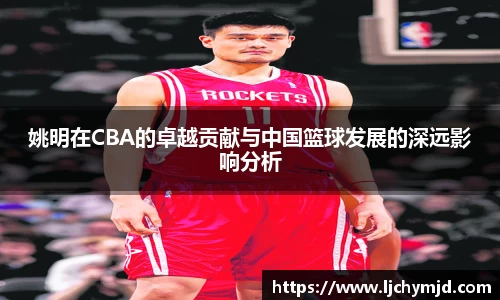姚明在CBA的卓越贡献与中国篮球发展的深远影响分析