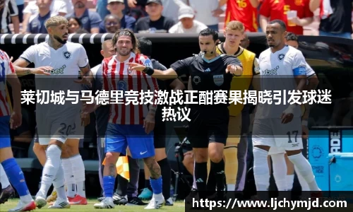 莱切城与马德里竞技激战正酣赛果揭晓引发球迷热议