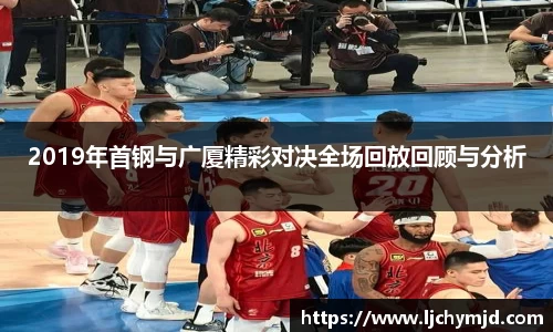 2019年首钢与广厦精彩对决全场回放回顾与分析
