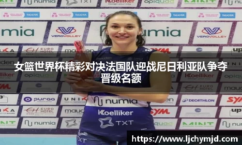 女篮世界杯精彩对决法国队迎战尼日利亚队争夺晋级名额