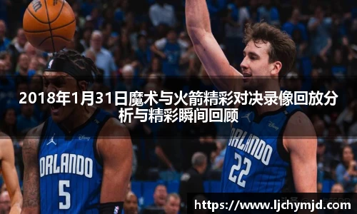 2018年1月31日魔术与火箭精彩对决录像回放分析与精彩瞬间回顾