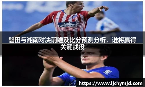 磐田与湘南对决前瞻及比分预测分析，谁将赢得关键战役