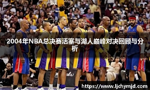 2004年NBA总决赛活塞与湖人巅峰对决回顾与分析
