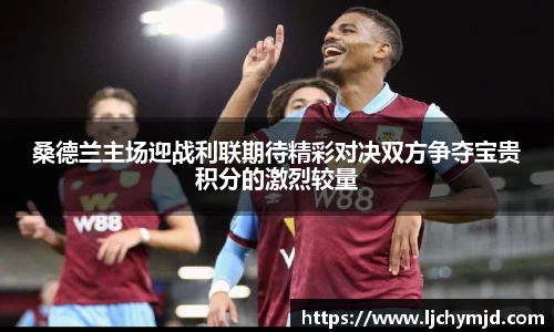 桑德兰主场迎战利联期待精彩对决双方争夺宝贵积分的激烈较量