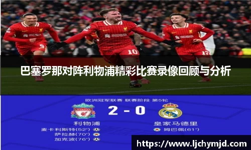 巴塞罗那对阵利物浦精彩比赛录像回顾与分析