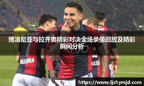 博洛尼亚与拉齐奥精彩对决全场录像回放及精彩瞬间分析